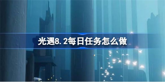 光遇8.2每日任务怎么做 光遇8.2每日任务完成攻略