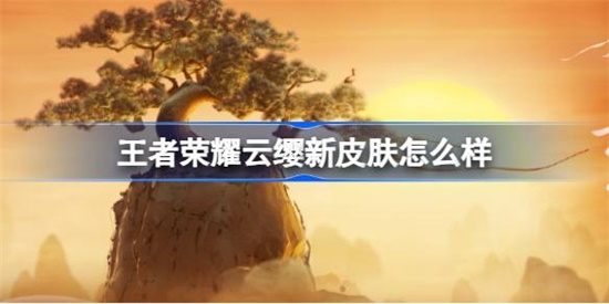 王者荣耀云缨新皮肤怎么样 王者荣耀云缨新皮肤介绍攻略