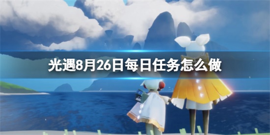 光遇8.26每日任务怎么做 光遇8.26每日任务做法攻略