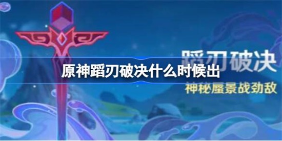 原神蹈刃破决什么时候出 原神蹈刃破决上线时间介绍攻略