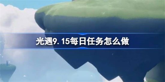 光遇9.15每日任务怎么做 光遇9.15每日任务做法攻略