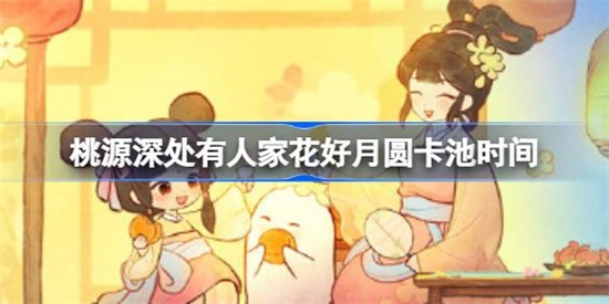 桃源深处有人家花好月圆卡池什么时候开