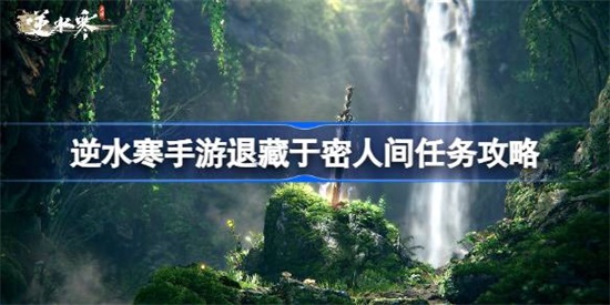逆水寒手游退藏于密怎么做 逆水寒手游退藏于密任务完成攻略