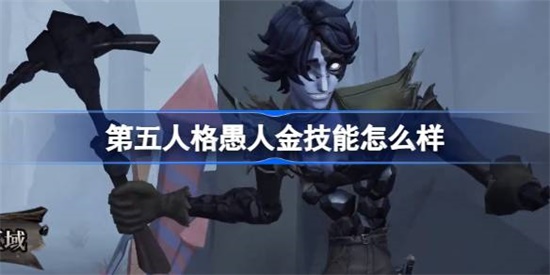 第五人格愚人金技能怎么样 第五人格愚人金技能介绍攻略