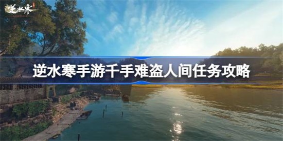 逆水寒手游千手难盗任务怎么做 逆水寒手游千手难盗任务完成攻略