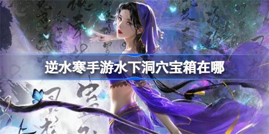 逆水寒手游水下洞穴宝箱在哪 逆水寒手游水下洞穴宝箱位置攻略