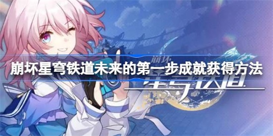 崩坏星穹铁道未来的第一步怎么获取 崩坏星穹铁道未来的第一步获取攻略