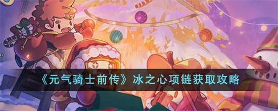 元气骑士前传冰之心项链怎么获取 元气骑士前传冰之心项链获取攻略