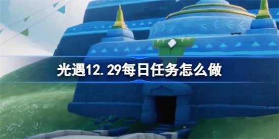 光遇12.29每日任务怎么做 光遇12.29每日任务做法攻略