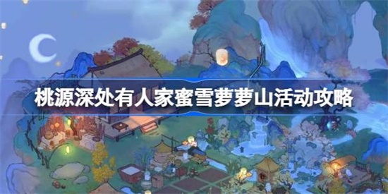 桃源深处有人家蜜雪萝萝山怎么玩 桃源深处有人家蜜雪萝萝山玩法攻略
