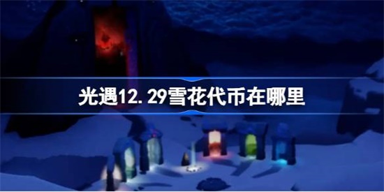 光遇12.29雪花代币在哪里 光遇12.29雪花代币收集攻略